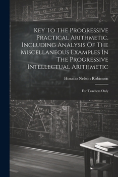 Paperback Key To The Progressive Practical Arithmetic, Including Analysis Of The Miscellaneous Examples In The Progressive Intellectual Arithmetic: For Teachers Book