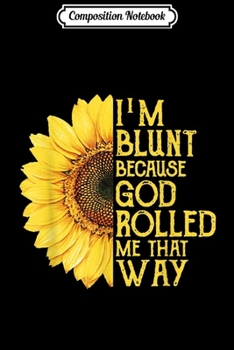 Composition Notebook: Sunflower I'm Blunt Because God Rolled Me That Way  Journal/Notebook Blank Lined Ruled 6x9 100 Pages