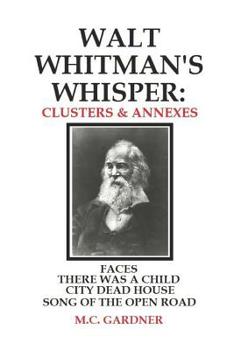 Paperback Walt Whitman's Whisper: Clusters & Annexes: Faces, There Was a Child Went Forth, City Dead House, Book