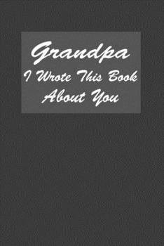 Paperback Grandpa I Wrote This Book About You: A Notebook With 120 Lined Pages Perfect As Gift Journal For Grandpas Book
