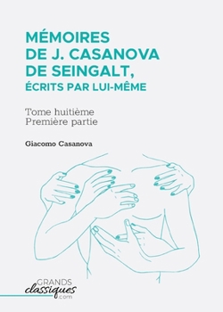Mémoires de J. Casanova de Seingalt, écrits par lui-même: Tome huitième - première partie