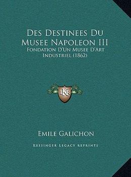 Hardcover Des Destinees Du Musee Napoleon III: Fondation D'Un Musee D'Art Industriel (1862) [French] Book