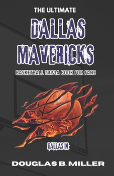 The Ultimate Dallas Mavericks NBA Basketball Trivia Book For Fans: Test Your Knowledge with 160+ Questions and Answers Including Quizzes, Fun Facts ... Conference NBA Teams Quiz & Trivia Books)