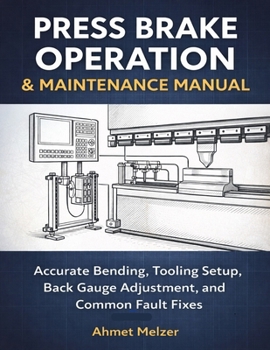 Paperback Press Brake Operation & Maintenance Manual: Accurate Bending, Tooling Setup, Back Gauge Adjustment, and Common Fault Fixes Book