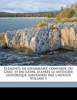 Paperback Éléments de Grammaire Comparée Du Grec Et Du Latin, d'Après La Méthode Historique Inaugurée Par l'Auteur Volume 1 [French] Book