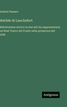 Matilde di Lanchefort: Melodramma storico in due atti da rappresentarsi nel Real Teatro del Fondo nella primavera del 1838 (Italian Edition)