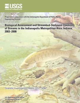 Biological Assessment and Streambed-Sediment Chemistry of Streams in the Indianapolis Metropolitan Area, Indiana, 2003?2008