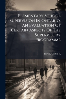 Paperback Elementary School Supervision In Ontario, An Evaluation Of Certain Aspects Of The Supervisory Programme Book