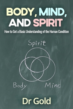 Paperback Body, Mind, and Spirit: How to Get A Basic Understanding of the Human Condition Book