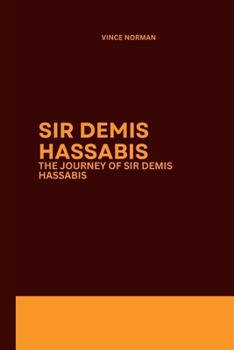 Sir Demis Hassabis: The journey of Sir Demis Hassabis