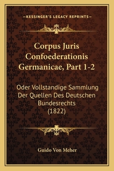 Paperback Corpus Juris Confoederationis Germanicae, Part 1-2: Oder Vollstandige Sammlung Der Quellen Des Deutschen Bundesrechts (1822) [German] Book