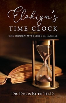 Paperback Elohiym's Time Clock: The Hidden Mysteries in Daniel Book