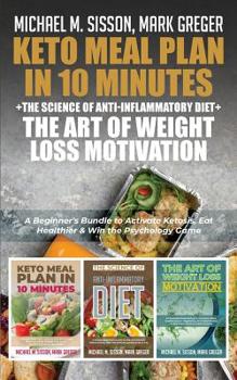 Keto Meal Plan in 10 Minutes + The Science of Anti-Inflammatory Diet + The Art of Weight Loss Motivation: A Beginner's Bundle to Activate Ketosis, Eat Healthier & Win the Psychology Game