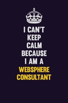 Paperback I Can't Keep Calm Because I Am A Websphere Consultant: Motivational and inspirational career blank lined gift notebook with matte finish Book