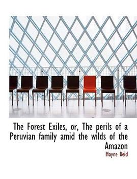 The Forest Exiles, or, the Perils of a Peruvian Family amid the Wilds of the Amazon