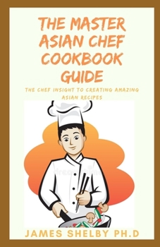 Paperback The Master Asian Chef Cookbook Guide: The Chef Insight to Creating Amazing Asian Recipes Book
