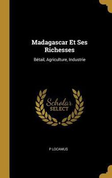 Hardcover Madagascar Et Ses Richesses: Bétail, Agriculture, Industrie [French] Book