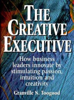 Hardcover The Creative Executive: How Business Leaders Innovate by Stimulating Passion, Intuition and Creativity Book