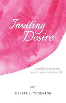 Inviting Desire: A Guide for Women Who Want to Enhance Their Sex Life