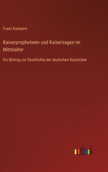 Hardcover Kaiserprophetieen und Kaisersagen im Mittelalter: Ein Beitrag zur Geschichte der deutschen Kaiseridee [German] Book