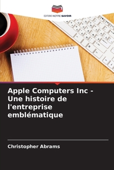 Apple Computers Inc - Une histoire de l'entreprise emblématique (French Edition)