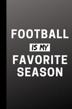 Football Is My Favorite Season: Funny Sports Journal Gift For Him / Her - Softback Writing Book Notebook (6" x 9") 120 Lined Pages