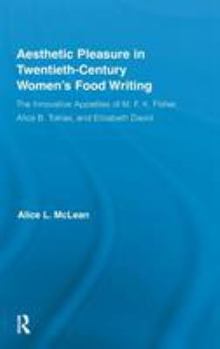 Hardcover Aesthetic Pleasure in Twentieth-Century Women's Food Writing: The Innovative Appetites of M.F.K. Fisher, Alice B. Toklas, and Elizabeth David Book