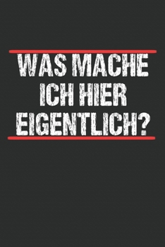 Lustiges Spr�che Notizbuch: Was mache ich hier eigentlich? Lustiges Spr�che Witze Notizbuch f�r die Schule, Arbeit oder Uni (mattes Cover, 120 Seiten, Planer, Journal, cremefarbenes, gepunktetes Papie