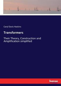 Transformers (Classic Reprint): Their Theory, Construction and Amplification, Simplified