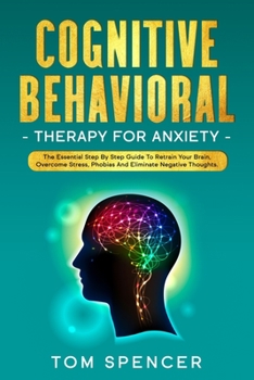 Paperback Cognitive Behavioral Therapy For Anxiety: The Essential Step By Step Guide To Retrain Your Brain, Overcome stress, Phobias And Eliminate Negative Thou Book