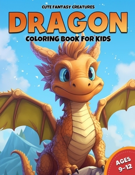 Dragon Coloring Book For Kids Ages 9-12: 50 Adorable Dragon Designs for Fun and Creativity