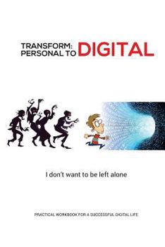 Paperback Transform - Personal to Digital: I don't want to be left alone: Practical Workbook for a Successful Digital Life Book