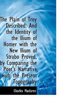 The Plain of Troy Described : And the Identity of the Ilium of Homer with the New Ilium of Strabo Pro