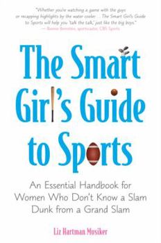 Paperback The Smart Girl's Guide to Sports: An Essential Handbook for Women Who Don't Know a Slam Dunk from a Grand Slam Book