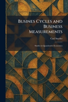 Busines Cycles and Business Measurements: Studies in Quantitative Economics