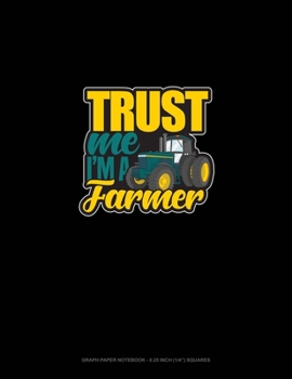 Trust Me I'm A Farmer: Graph Paper Notebook - 0.25 Inch (1/4") Squares