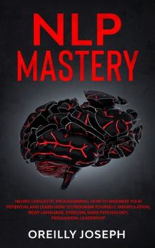 Paperback Nlp Mastery: Neuro-Linguistic Programming, How to maximize your potential and learn how to program yourself. Manipulation, Body Language, Stoicism, Da Book