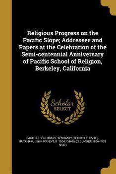 Paperback Religious Progress on the Pacific Slope; Addresses and Papers at the Celebration of the Semi-centennial Anniversary of Pacific School of Religion, Ber Book