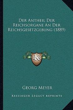 Paperback Der Antheil Der Reichsorgane An Der Reichsgesetzgebung (1889) [German] Book