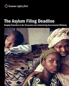 Paperback The Asylum Filing Deadline: Denying Protection to the Persecuted and Undermining Governmental Efficiency Book