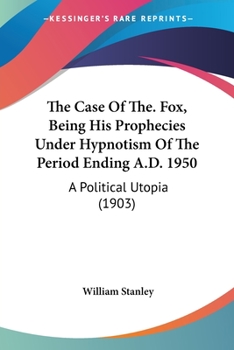 Paperback The Case Of The. Fox, Being His Prophecies Under Hypnotism Of The Period Ending A.D. 1950: A Political Utopia (1903) Book