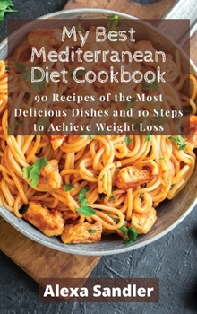 Hardcover My Best Mediterranean Diet Cookbook: 90 Recipes of the Most Delicious Dishes and 10 Steps to Achieve Weight Loss Book