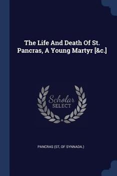 The Life And Death Of St. Pancras, A Young Martyr [&c.]