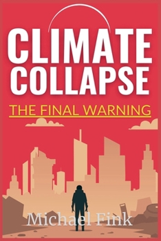 Climate Collapse: The Final Warning: Why We Must Act Now or Face the Consequences