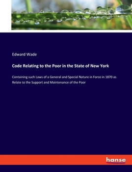 Paperback Code Relating to the Poor in the State of New York: Containing such Laws of a General and Special Nature in Force in 1870 as Relate to the Support and Book