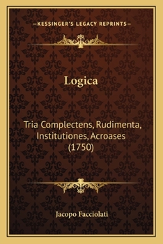 Paperback Logica: Tria Complectens, Rudimenta, Institutiones, Acroases (1750) [Latin] Book
