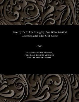 Paperback Greedy Ben: The Naughty Boy Who Wanted Cherries, and Who Got None Book