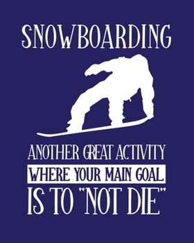 Paperback Snowboarding Another Great Activity Where Your Main Goal Is to "Not Die": Snowboarding Gift for People Who Love to Snowboard - Funny Saying Blank Line Book