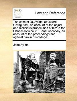 Paperback The Case of Dr. Ayliffe, at Oxford. Giving, First, an Account of the Unjust and Malicious Prosecution of Him in the Chancellor's Court ... And, Second Book