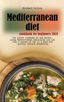 Mediterranean diet cookbook for beginners 2021: The latest cookbook on the market, using Mediterranean delicacies you can lose 5 pounds of fat in 5 days and quickly restore metabolism